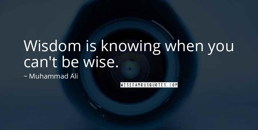 Muhammad Ali Quotes: Wisdom is knowing when you can't be wise.