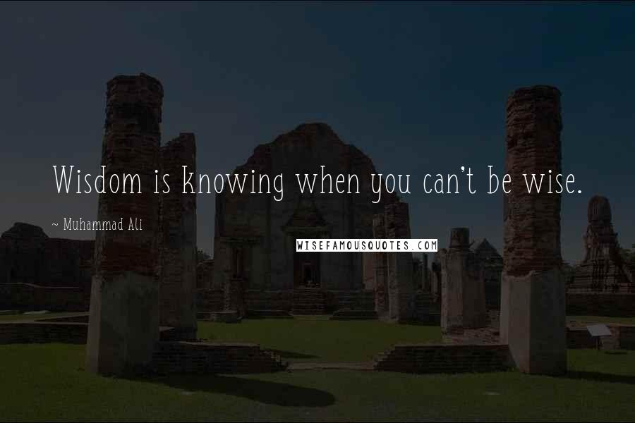 Muhammad Ali Quotes: Wisdom is knowing when you can't be wise.