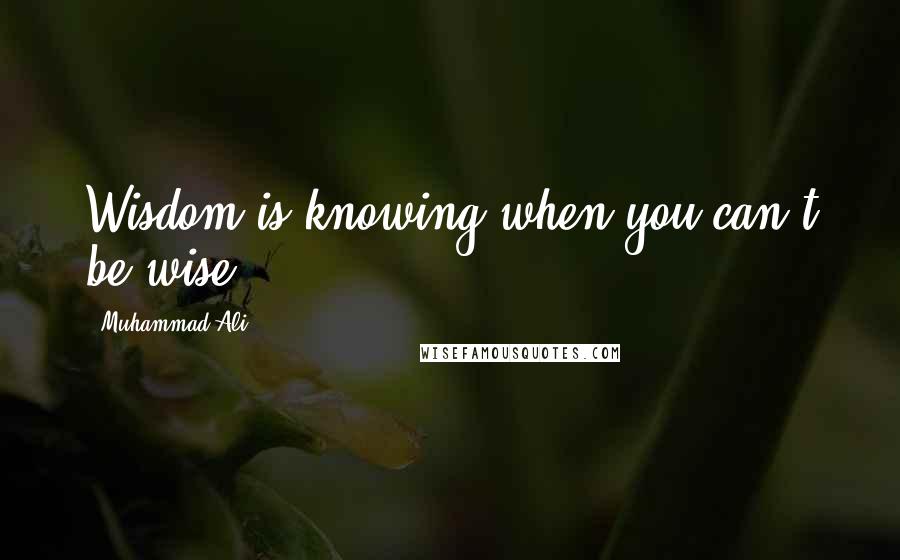 Muhammad Ali Quotes: Wisdom is knowing when you can't be wise.