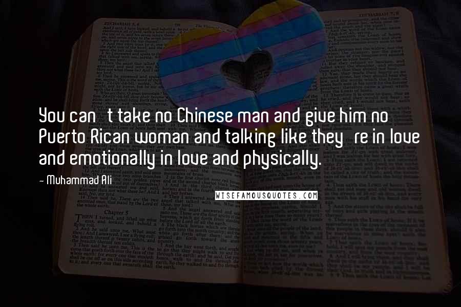 Muhammad Ali Quotes: You can't take no Chinese man and give him no Puerto Rican woman and talking like they're in love and emotionally in love and physically.