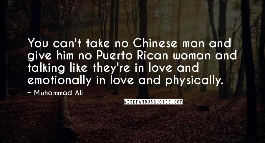 Muhammad Ali Quotes: You can't take no Chinese man and give him no Puerto Rican woman and talking like they're in love and emotionally in love and physically.