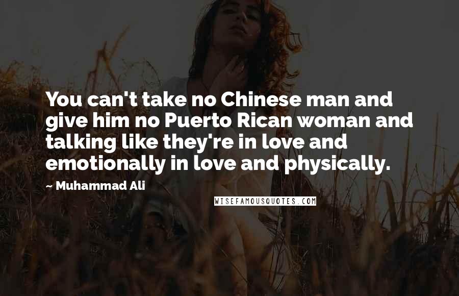 Muhammad Ali Quotes: You can't take no Chinese man and give him no Puerto Rican woman and talking like they're in love and emotionally in love and physically.