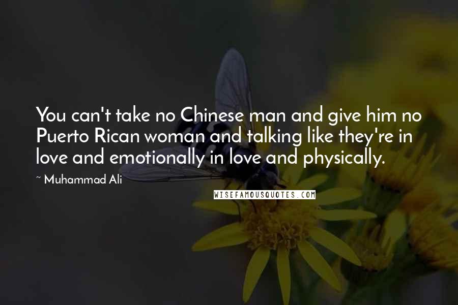 Muhammad Ali Quotes: You can't take no Chinese man and give him no Puerto Rican woman and talking like they're in love and emotionally in love and physically.