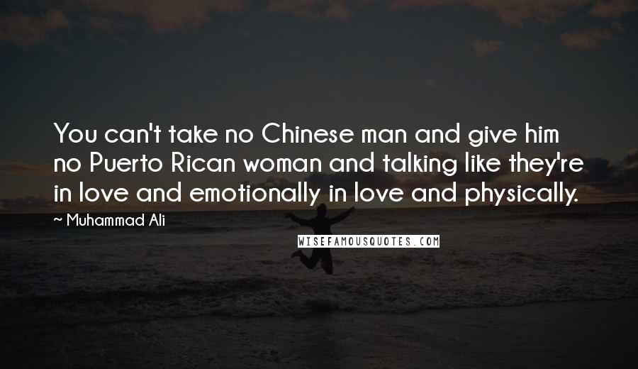 Muhammad Ali Quotes: You can't take no Chinese man and give him no Puerto Rican woman and talking like they're in love and emotionally in love and physically.