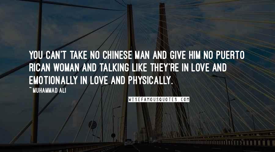 Muhammad Ali Quotes: You can't take no Chinese man and give him no Puerto Rican woman and talking like they're in love and emotionally in love and physically.