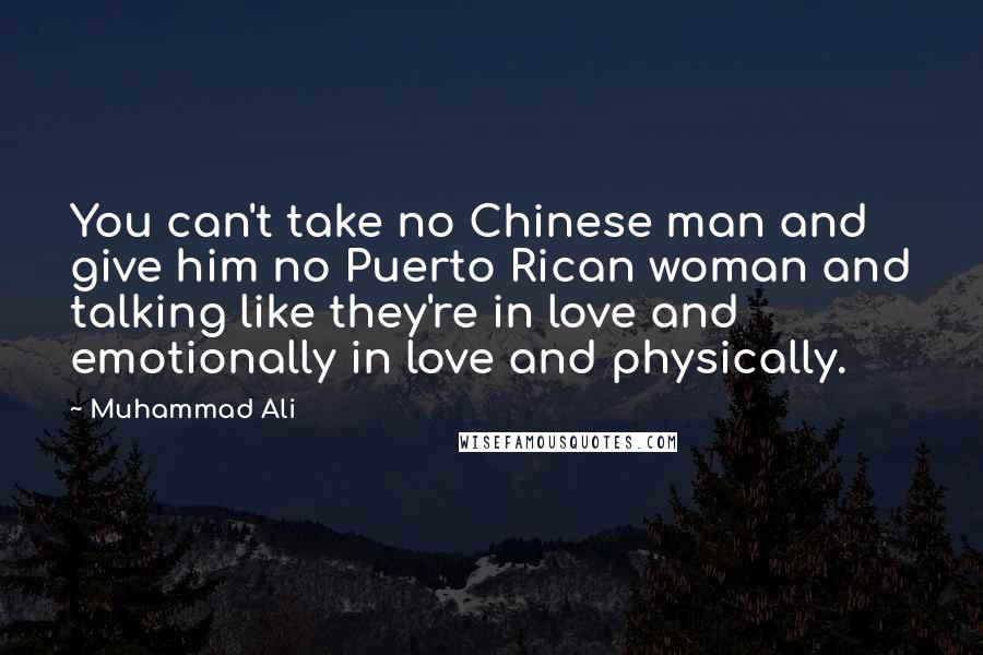 Muhammad Ali Quotes: You can't take no Chinese man and give him no Puerto Rican woman and talking like they're in love and emotionally in love and physically.