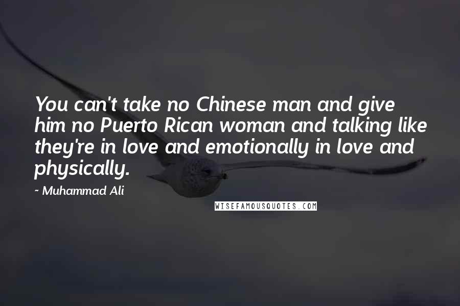 Muhammad Ali Quotes: You can't take no Chinese man and give him no Puerto Rican woman and talking like they're in love and emotionally in love and physically.