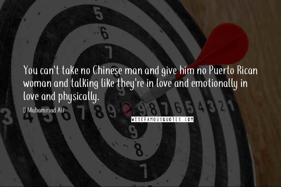 Muhammad Ali Quotes: You can't take no Chinese man and give him no Puerto Rican woman and talking like they're in love and emotionally in love and physically.