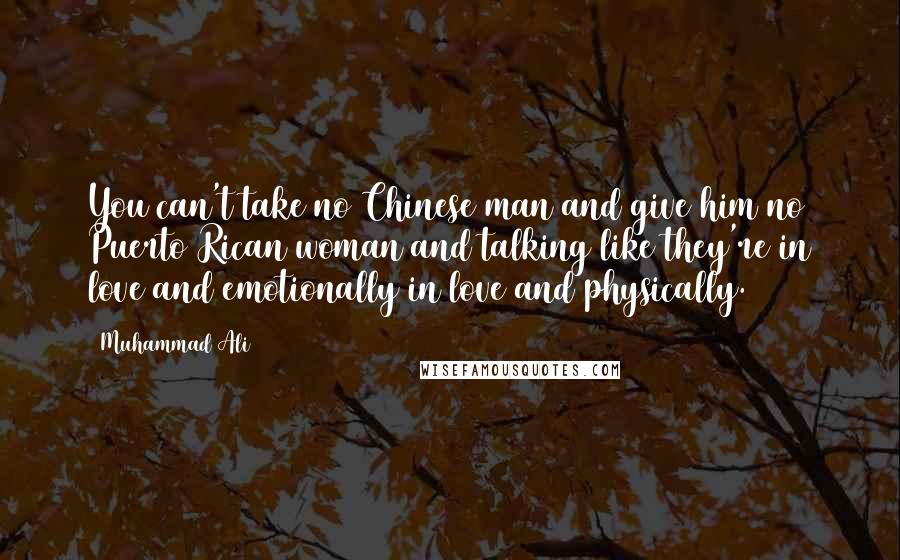 Muhammad Ali Quotes: You can't take no Chinese man and give him no Puerto Rican woman and talking like they're in love and emotionally in love and physically.