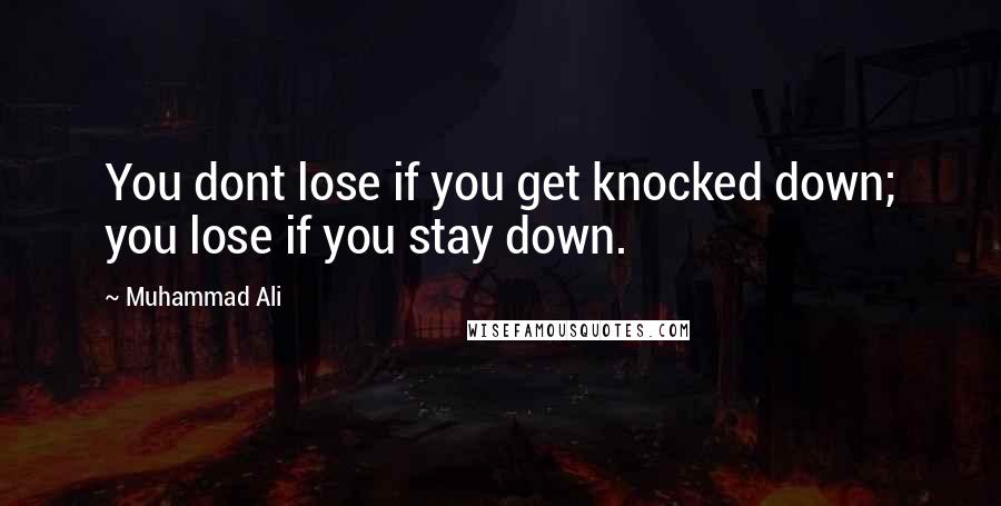 Muhammad Ali Quotes: You dont lose if you get knocked down; you lose if you stay down.