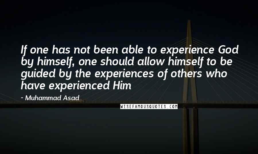 Muhammad Asad Quotes: If one has not been able to experience God by himself, one should allow himself to be guided by the experiences of others who have experienced Him