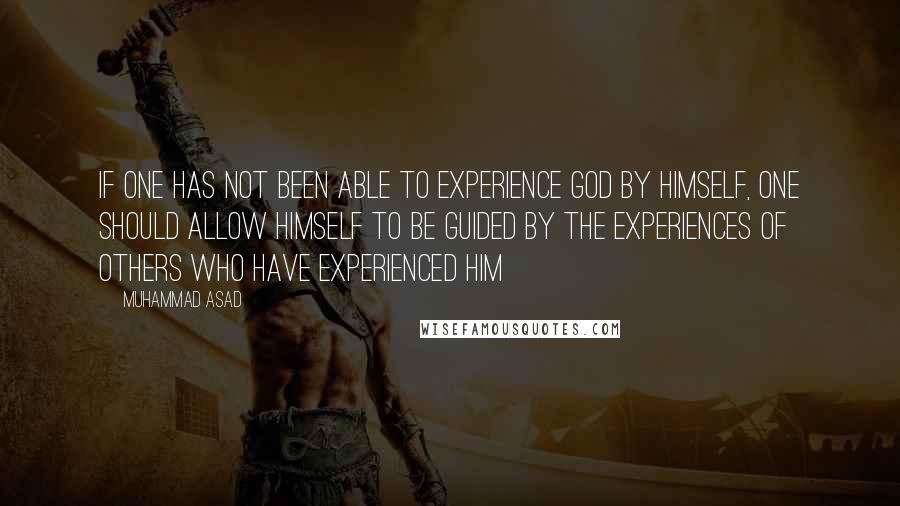 Muhammad Asad Quotes: If one has not been able to experience God by himself, one should allow himself to be guided by the experiences of others who have experienced Him