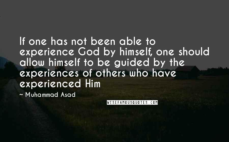 Muhammad Asad Quotes: If one has not been able to experience God by himself, one should allow himself to be guided by the experiences of others who have experienced Him