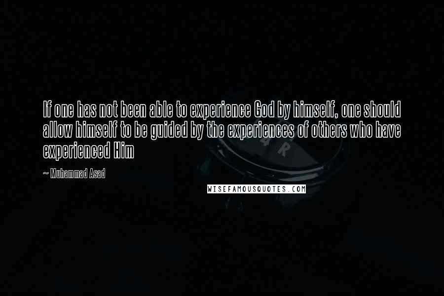 Muhammad Asad Quotes: If one has not been able to experience God by himself, one should allow himself to be guided by the experiences of others who have experienced Him