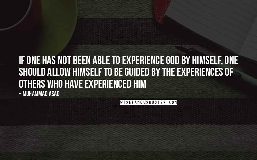 Muhammad Asad Quotes: If one has not been able to experience God by himself, one should allow himself to be guided by the experiences of others who have experienced Him