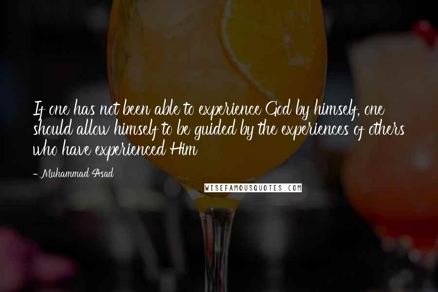 Muhammad Asad Quotes: If one has not been able to experience God by himself, one should allow himself to be guided by the experiences of others who have experienced Him