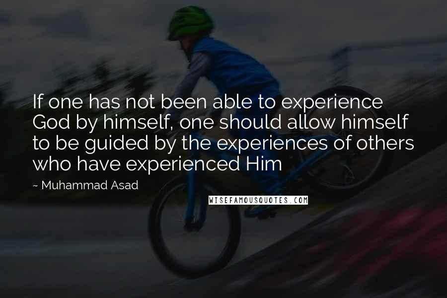Muhammad Asad Quotes: If one has not been able to experience God by himself, one should allow himself to be guided by the experiences of others who have experienced Him