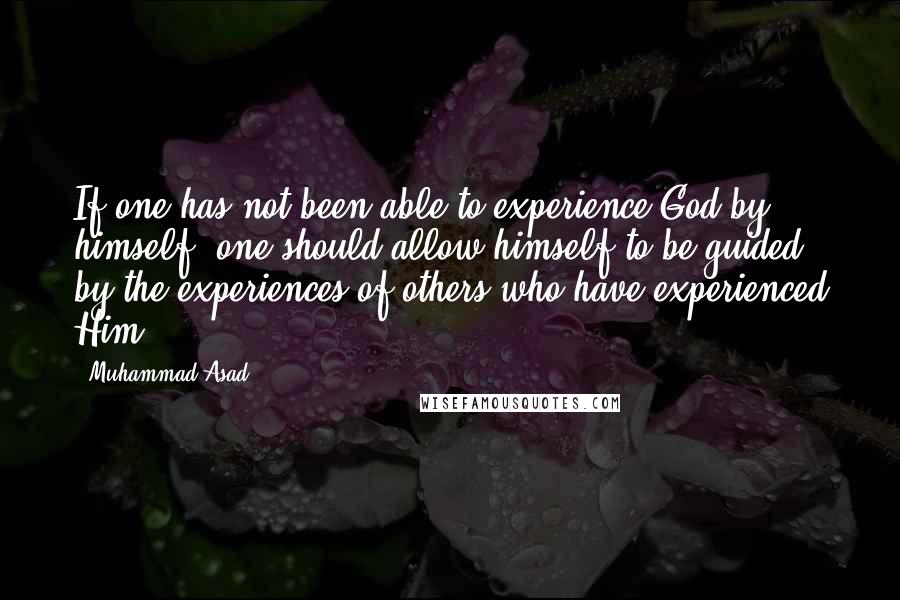 Muhammad Asad Quotes: If one has not been able to experience God by himself, one should allow himself to be guided by the experiences of others who have experienced Him