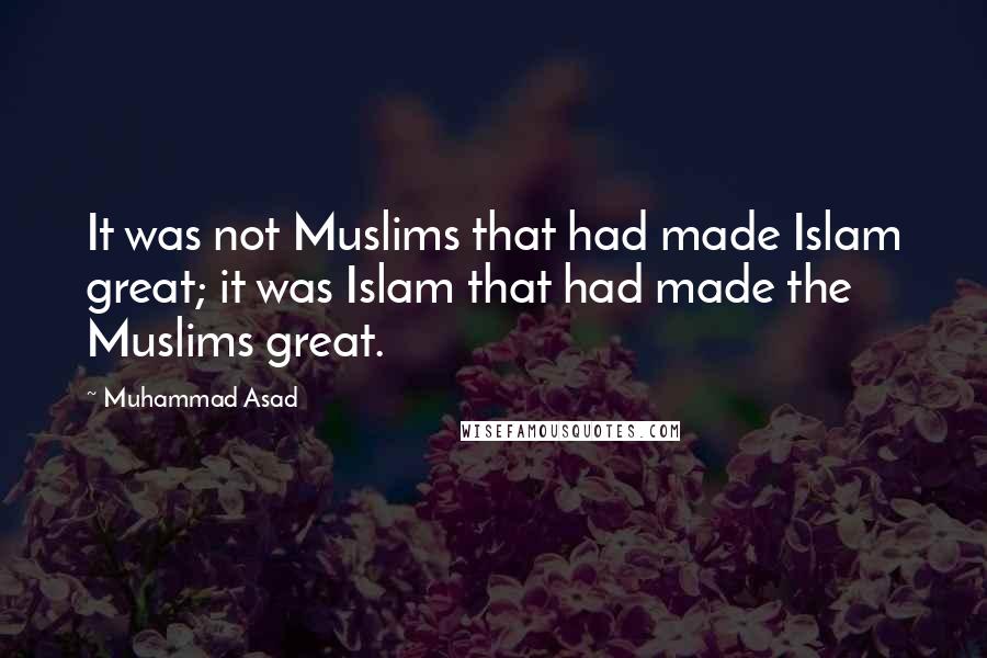 Muhammad Asad Quotes: It was not Muslims that had made Islam great; it was Islam that had made the Muslims great.