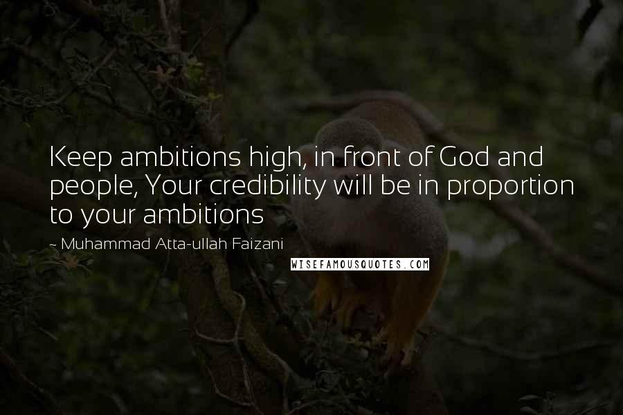 Muhammad Atta-ullah Faizani Quotes: Keep ambitions high, in front of God and people, Your credibility will be in proportion to your ambitions