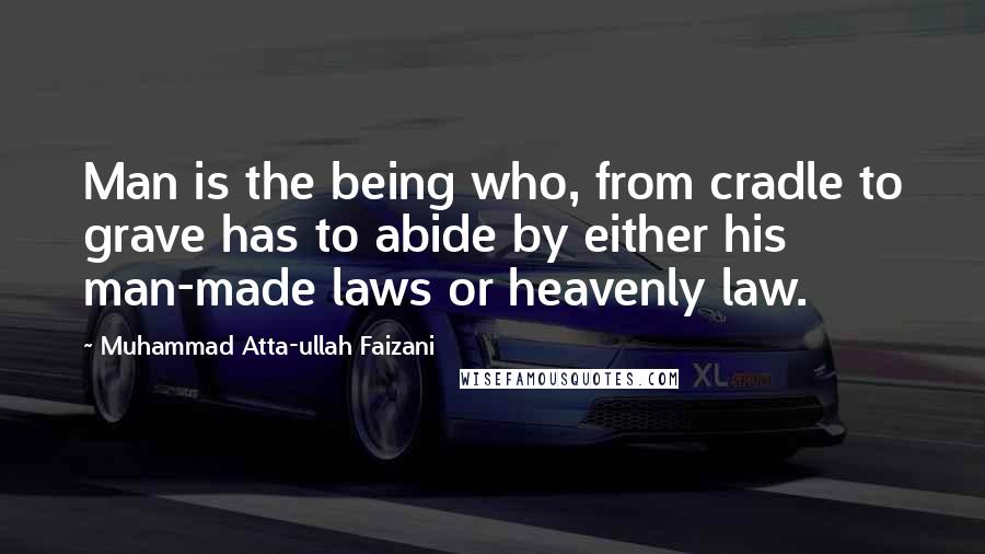 Muhammad Atta-ullah Faizani Quotes: Man is the being who, from cradle to grave has to abide by either his man-made laws or heavenly law.