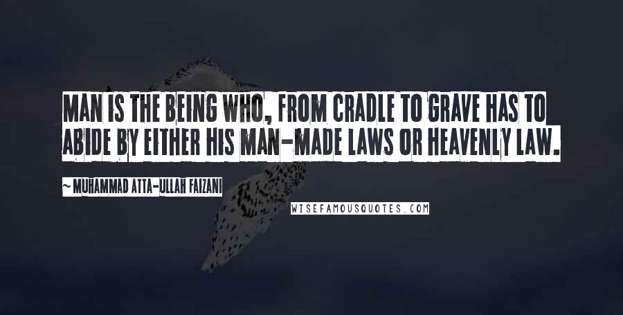 Muhammad Atta-ullah Faizani Quotes: Man is the being who, from cradle to grave has to abide by either his man-made laws or heavenly law.