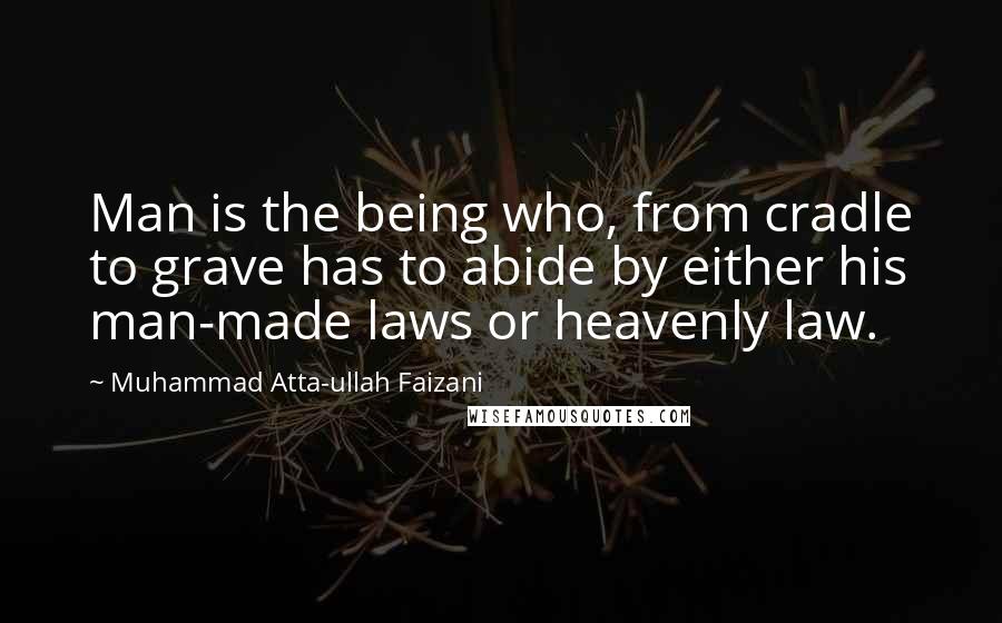 Muhammad Atta-ullah Faizani Quotes: Man is the being who, from cradle to grave has to abide by either his man-made laws or heavenly law.