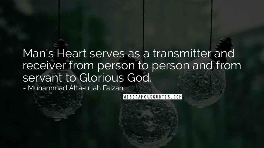 Muhammad Atta-ullah Faizani Quotes: Man's Heart serves as a transmitter and receiver from person to person and from servant to Glorious God.