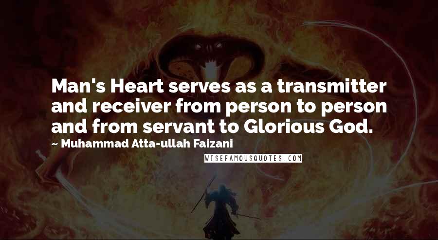 Muhammad Atta-ullah Faizani Quotes: Man's Heart serves as a transmitter and receiver from person to person and from servant to Glorious God.