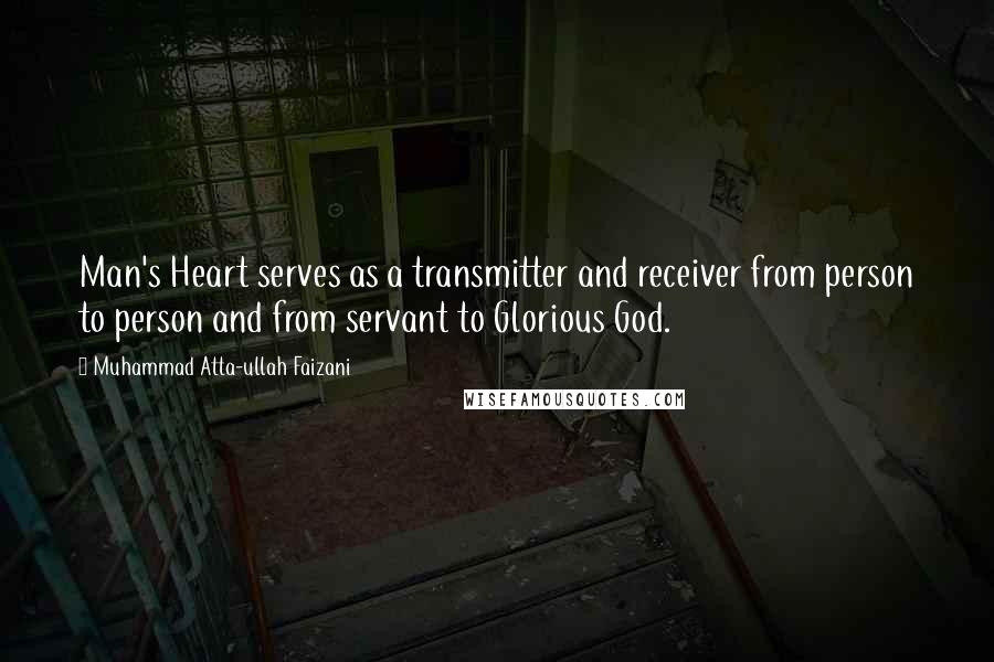 Muhammad Atta-ullah Faizani Quotes: Man's Heart serves as a transmitter and receiver from person to person and from servant to Glorious God.