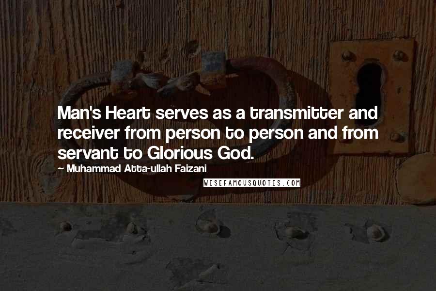 Muhammad Atta-ullah Faizani Quotes: Man's Heart serves as a transmitter and receiver from person to person and from servant to Glorious God.