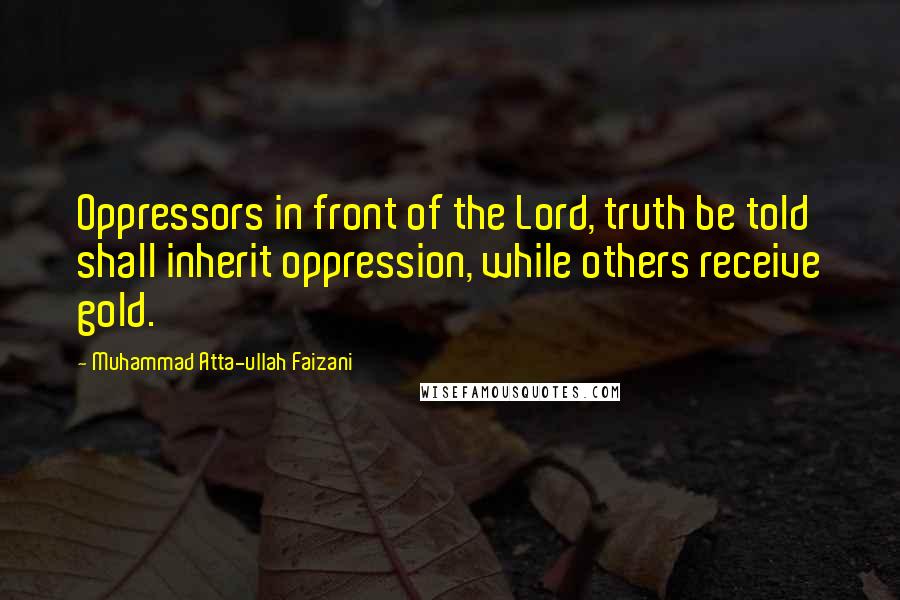 Muhammad Atta-ullah Faizani Quotes: Oppressors in front of the Lord, truth be told shall inherit oppression, while others receive gold.