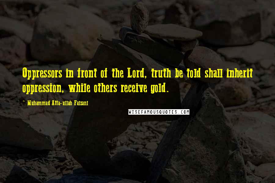 Muhammad Atta-ullah Faizani Quotes: Oppressors in front of the Lord, truth be told shall inherit oppression, while others receive gold.