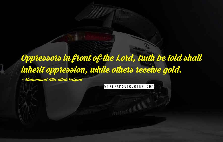 Muhammad Atta-ullah Faizani Quotes: Oppressors in front of the Lord, truth be told shall inherit oppression, while others receive gold.