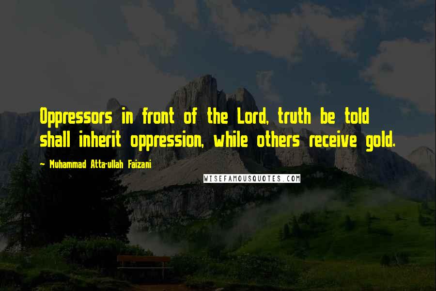 Muhammad Atta-ullah Faizani Quotes: Oppressors in front of the Lord, truth be told shall inherit oppression, while others receive gold.