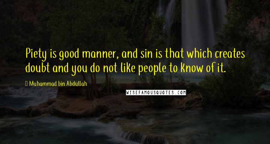 Muhammad Bin Abdullah Quotes: Piety is good manner, and sin is that which creates doubt and you do not like people to know of it.