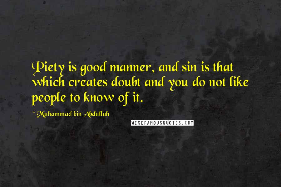 Muhammad Bin Abdullah Quotes: Piety is good manner, and sin is that which creates doubt and you do not like people to know of it.
