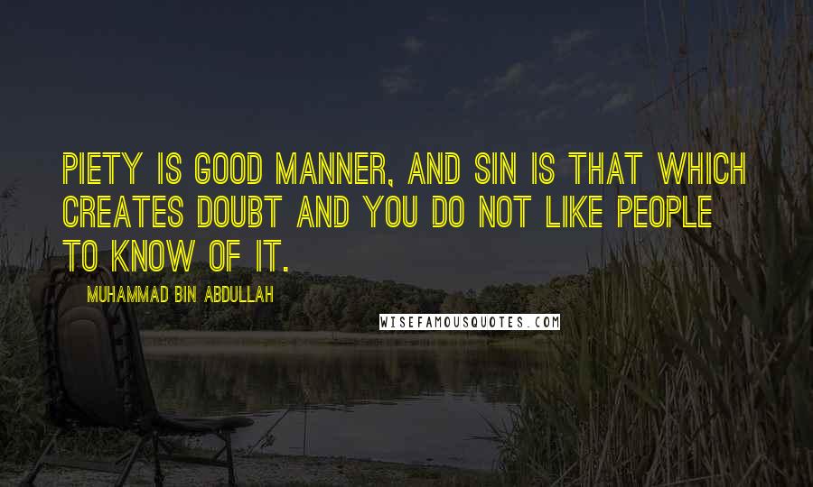 Muhammad Bin Abdullah Quotes: Piety is good manner, and sin is that which creates doubt and you do not like people to know of it.