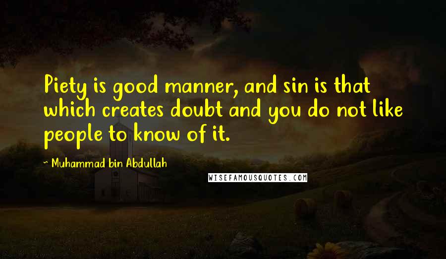 Muhammad Bin Abdullah Quotes: Piety is good manner, and sin is that which creates doubt and you do not like people to know of it.