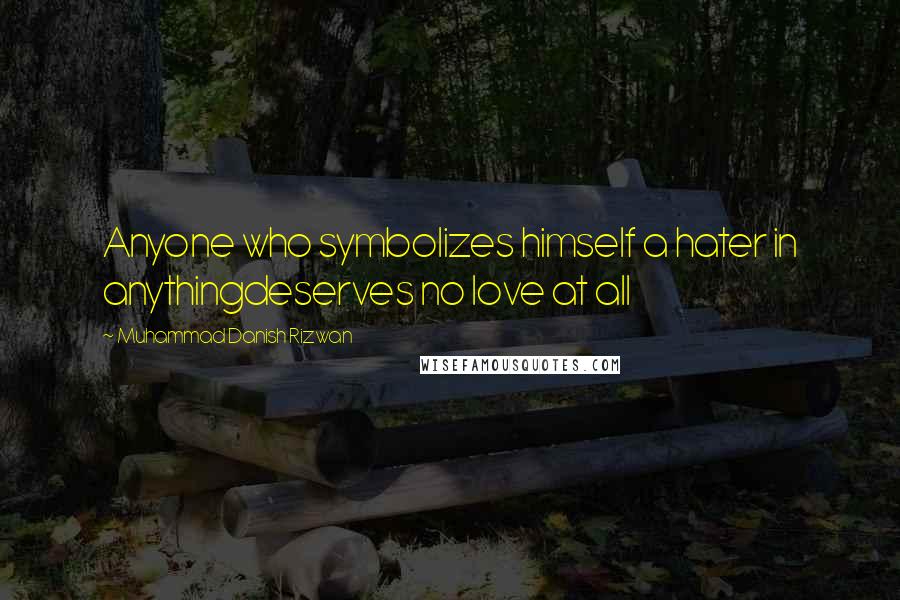 Muhammad Danish Rizwan Quotes: Anyone who symbolizes himself a hater in anythingdeserves no love at all