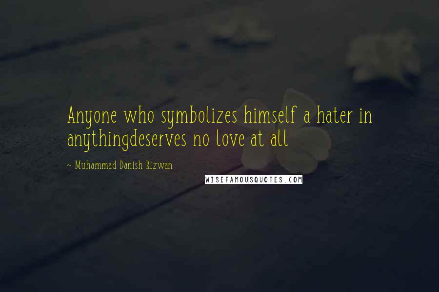 Muhammad Danish Rizwan Quotes: Anyone who symbolizes himself a hater in anythingdeserves no love at all