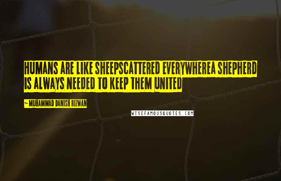 Muhammad Danish Rizwan Quotes: Humans are like sheepscattered everywherea shepherd is always needed to keep them united