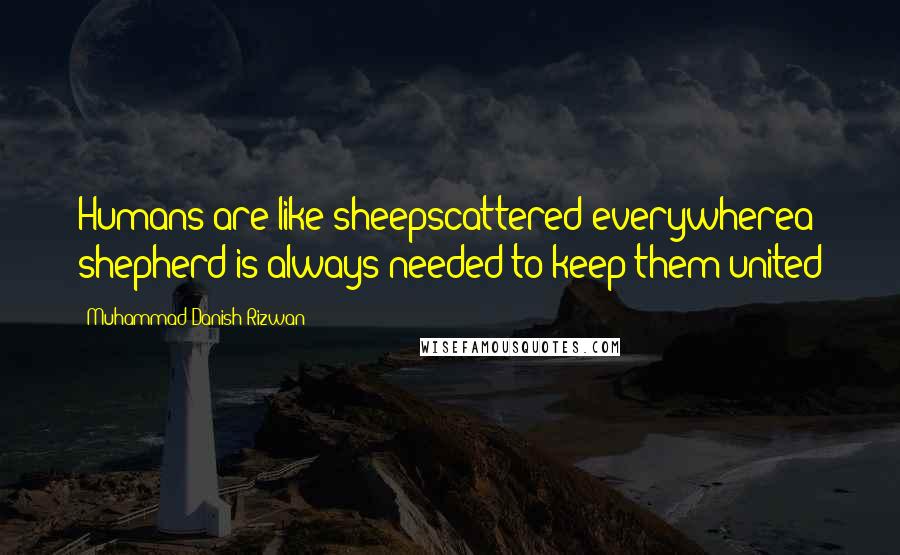 Muhammad Danish Rizwan Quotes: Humans are like sheepscattered everywherea shepherd is always needed to keep them united