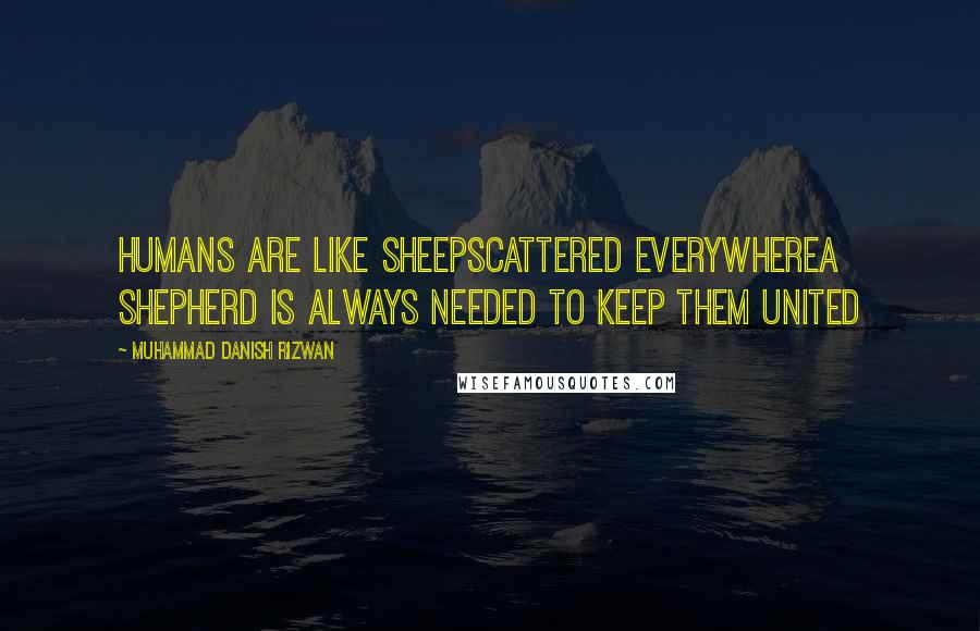 Muhammad Danish Rizwan Quotes: Humans are like sheepscattered everywherea shepherd is always needed to keep them united