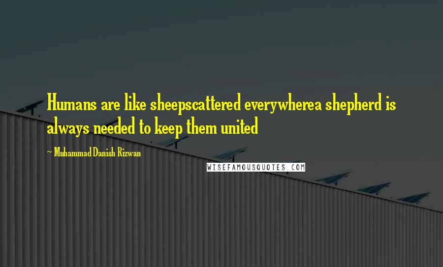 Muhammad Danish Rizwan Quotes: Humans are like sheepscattered everywherea shepherd is always needed to keep them united