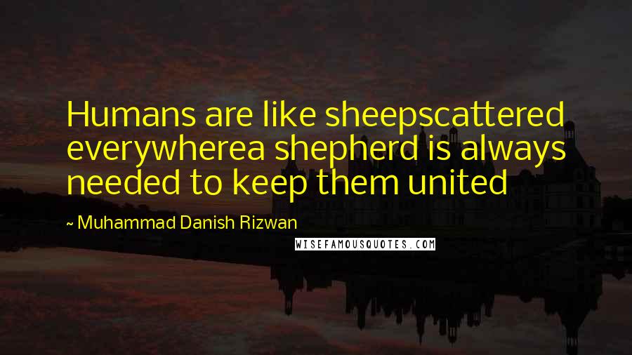 Muhammad Danish Rizwan Quotes: Humans are like sheepscattered everywherea shepherd is always needed to keep them united