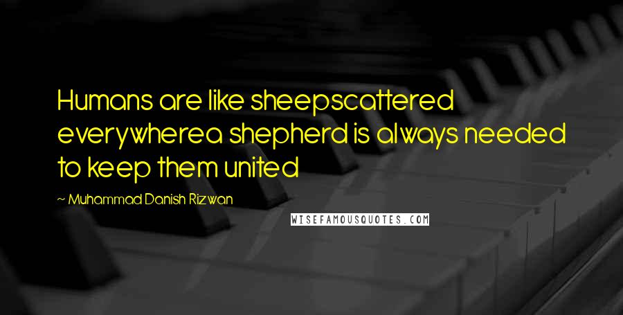 Muhammad Danish Rizwan Quotes: Humans are like sheepscattered everywherea shepherd is always needed to keep them united