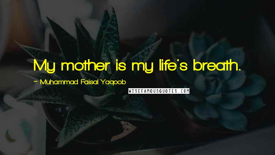 Muhammad Faisal Yaqoob Quotes: My mother is my life's breath.