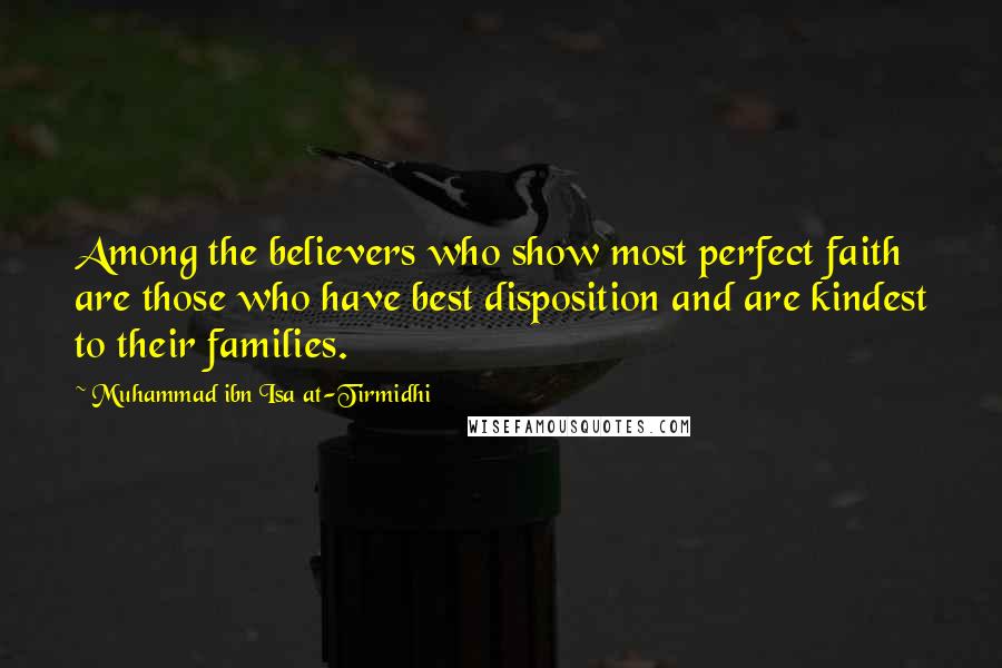 Muhammad Ibn Isa At-Tirmidhi Quotes: Among the believers who show most perfect faith are those who have best disposition and are kindest to their families.