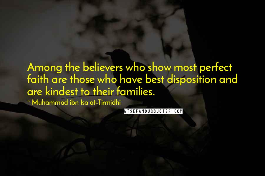 Muhammad Ibn Isa At-Tirmidhi Quotes: Among the believers who show most perfect faith are those who have best disposition and are kindest to their families.